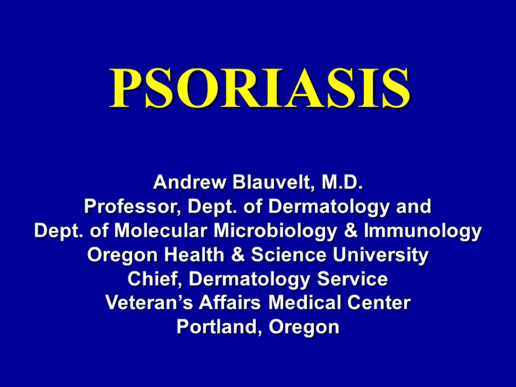 PSORIASIS Andrew Blauvelt, M.D. Professor, Dept. of Dermatology and Dept. of Molecular Microbiology &